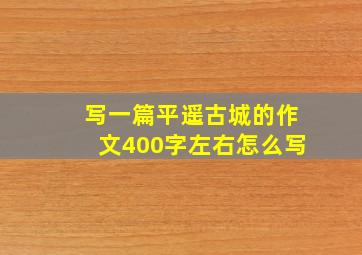 写一篇平遥古城的作文400字左右怎么写