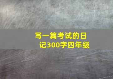 写一篇考试的日记300字四年级