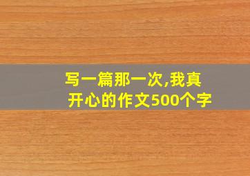 写一篇那一次,我真开心的作文500个字