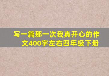 写一篇那一次我真开心的作文400字左右四年级下册