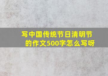 写中国传统节日清明节的作文500字怎么写呀