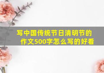 写中国传统节日清明节的作文500字怎么写的好看