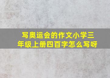 写奥运会的作文小学三年级上册四百字怎么写呀