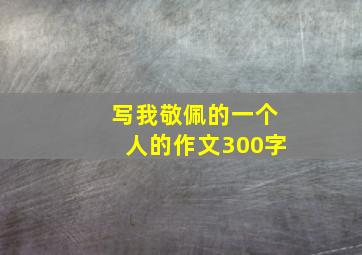 写我敬佩的一个人的作文300字