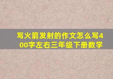 写火箭发射的作文怎么写400字左右三年级下册数学