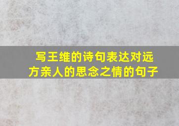 写王维的诗句表达对远方亲人的思念之情的句子