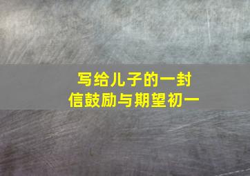 写给儿子的一封信鼓励与期望初一