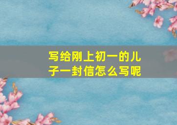 写给刚上初一的儿子一封信怎么写呢