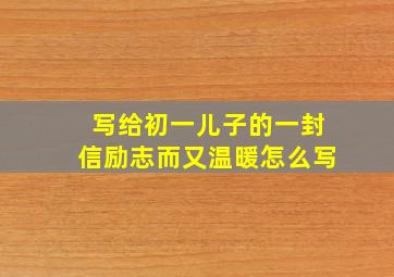 写给初一儿子的一封信励志而又温暖怎么写