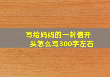 写给妈妈的一封信开头怎么写300字左右