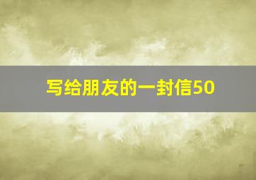 写给朋友的一封信50