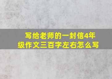 写给老师的一封信4年级作文三百字左右怎么写