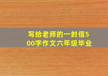 写给老师的一封信500字作文六年级毕业