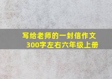 写给老师的一封信作文300字左右六年级上册