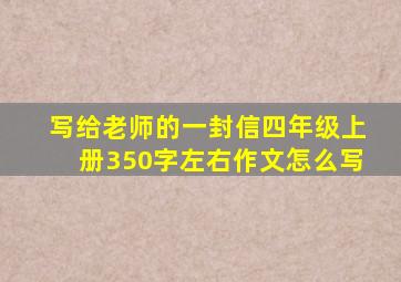 写给老师的一封信四年级上册350字左右作文怎么写