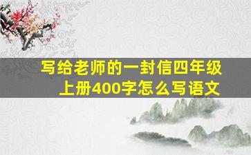 写给老师的一封信四年级上册400字怎么写语文