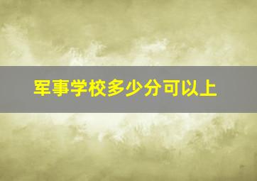 军事学校多少分可以上