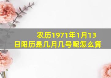 农历1971年1月13日阳历是几月几号呢怎么算