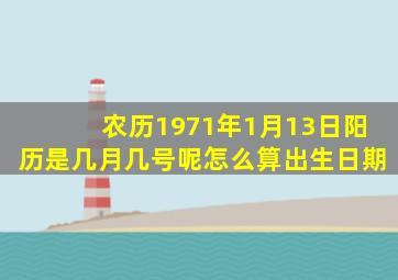 农历1971年1月13日阳历是几月几号呢怎么算出生日期