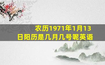 农历1971年1月13日阳历是几月几号呢英语