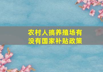 农村人搞养殖场有没有国家补贴政策