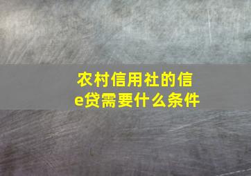 农村信用社的信e贷需要什么条件