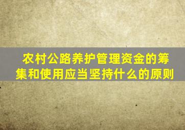 农村公路养护管理资金的筹集和使用应当坚持什么的原则