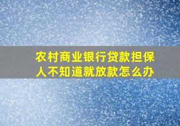 农村商业银行贷款担保人不知道就放款怎么办