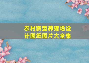 农村新型养猪场设计图纸图片大全集