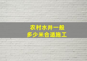 农村水井一般多少米合适施工