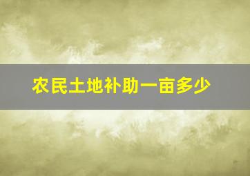 农民土地补助一亩多少