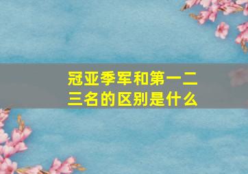 冠亚季军和第一二三名的区别是什么