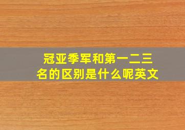 冠亚季军和第一二三名的区别是什么呢英文