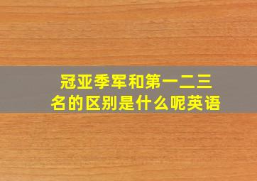 冠亚季军和第一二三名的区别是什么呢英语