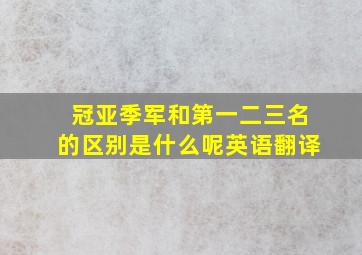 冠亚季军和第一二三名的区别是什么呢英语翻译