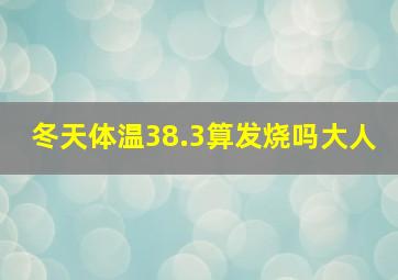 冬天体温38.3算发烧吗大人