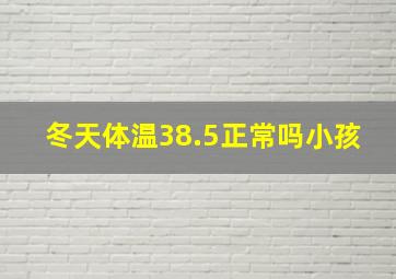 冬天体温38.5正常吗小孩