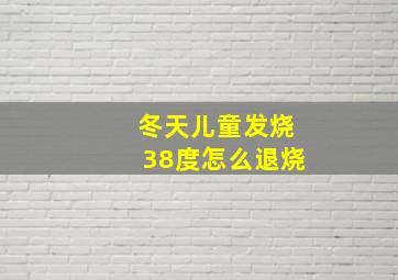 冬天儿童发烧38度怎么退烧