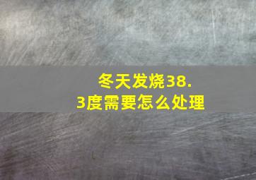 冬天发烧38.3度需要怎么处理