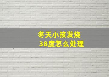 冬天小孩发烧38度怎么处理