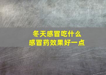 冬天感冒吃什么感冒药效果好一点