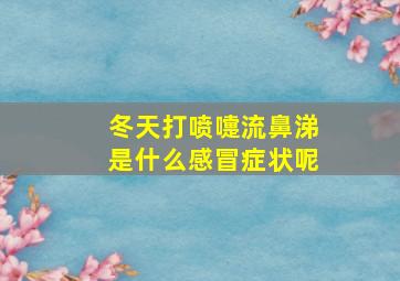 冬天打喷嚏流鼻涕是什么感冒症状呢