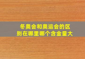 冬奥会和奥运会的区别在哪里哪个含金量大