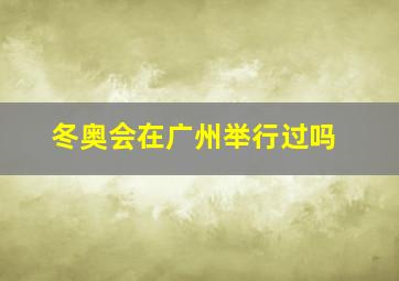 冬奥会在广州举行过吗