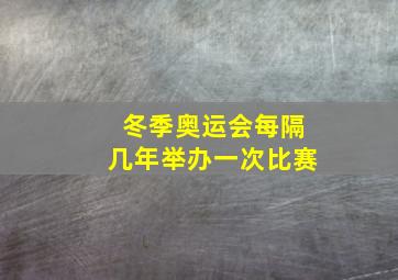 冬季奥运会每隔几年举办一次比赛