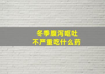 冬季腹泻呕吐不严重吃什么药