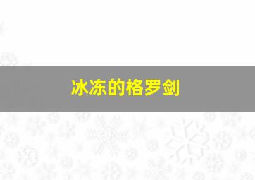 冰冻的格罗剑