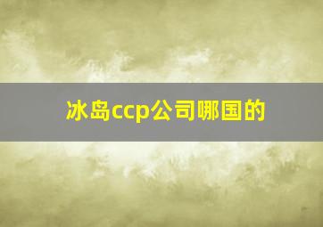 冰岛ccp公司哪国的