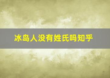 冰岛人没有姓氏吗知乎