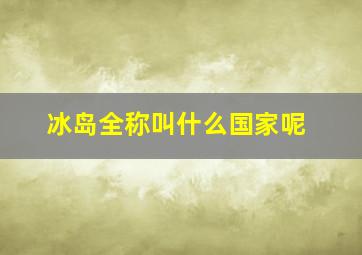 冰岛全称叫什么国家呢